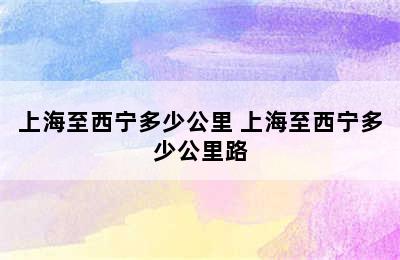 上海至西宁多少公里 上海至西宁多少公里路